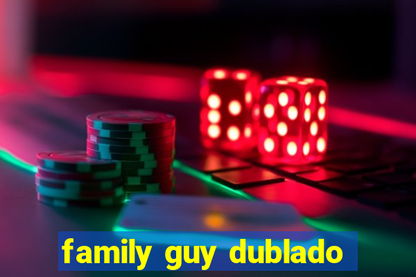 family guy dublado